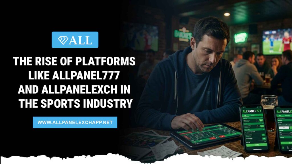 The Rise of Platforms Like AllPanel777 and AllPanelexch in the Sports Industry